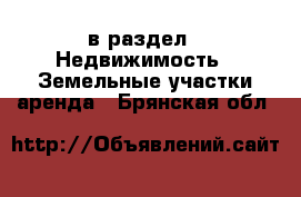  в раздел : Недвижимость » Земельные участки аренда . Брянская обл.